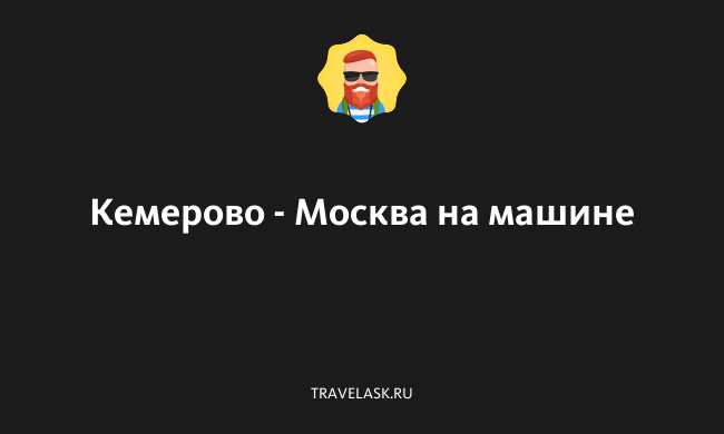 Москва кемерово сколько ехать на машине